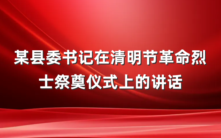 某县委书记在清明节革命烈士祭奠仪式上的讲话