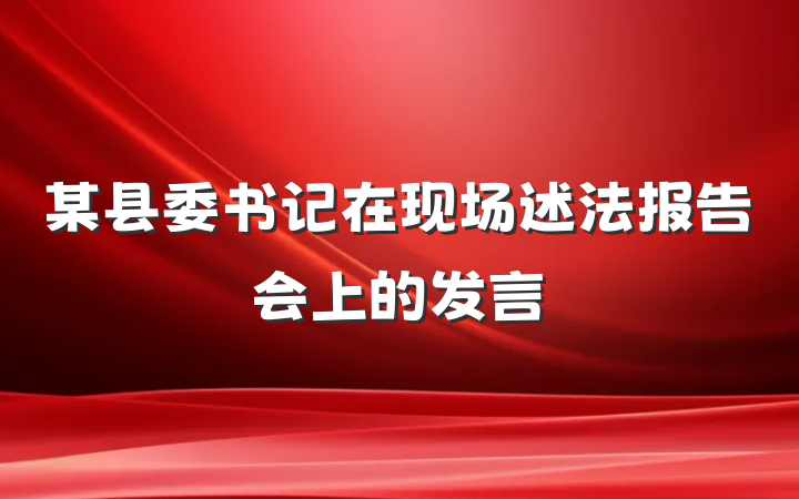 某县委书记在现场述法报告会上的发言