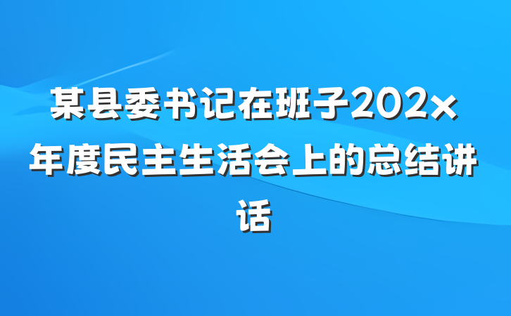 某县委书记在班子202x年度民主生活会上的总结讲话