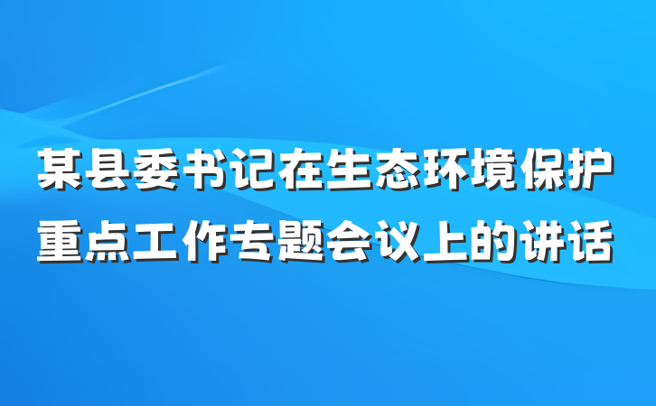 某县委书记在生态环境保护重点工作专题会议上的讲话