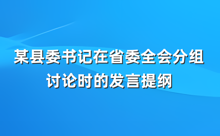 某县委书记在省委全会分组讨论时的发言提纲