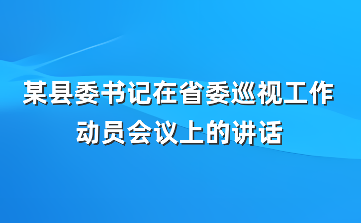 某县委书记在省委巡视工作动员会议上的讲话