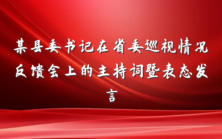 某县委书记在省委巡视情况反馈会上的主持词暨表态发言