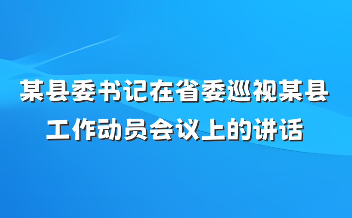 某县委书记在省委巡视某县工作动员会议上的讲话