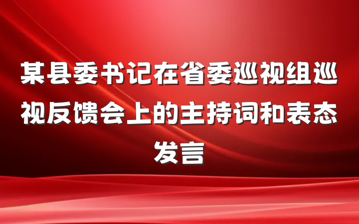 某县委书记在省委巡视组巡视反馈会上的主持词和表态发言