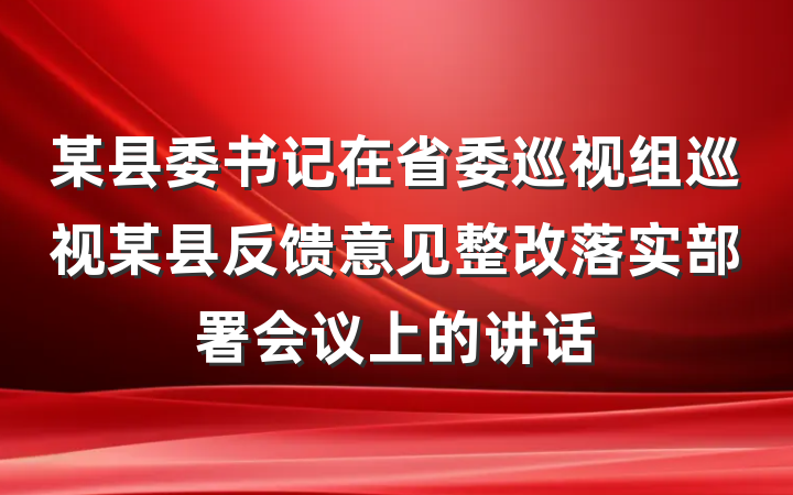 某县委书记在省委巡视组巡视某县反馈意见整改落实部署会议上的讲话