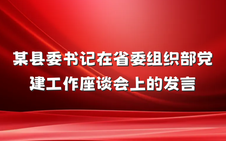 某县委书记在省委组织部党建工作座谈会上的发言
