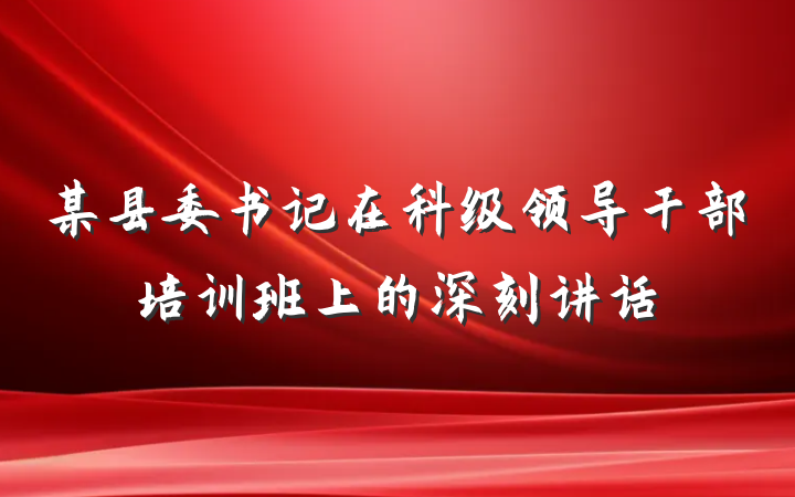 某县委书记在科级领导干部培训班上的深刻讲话