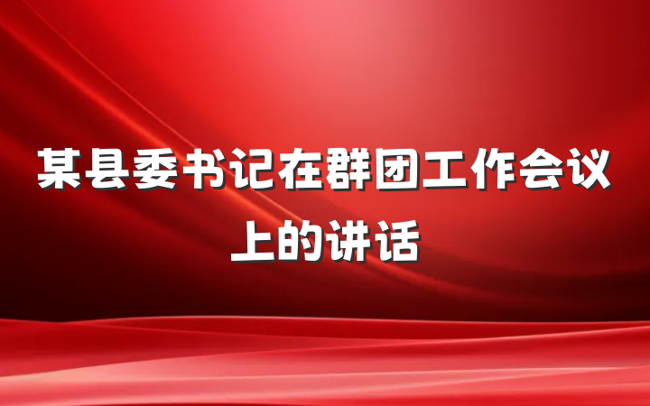 某县委书记在群团工作会议上的讲话