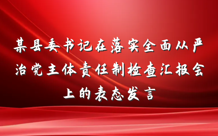 某县委书记在落实全面从严治党主体责任制检查汇报会上的表态发言