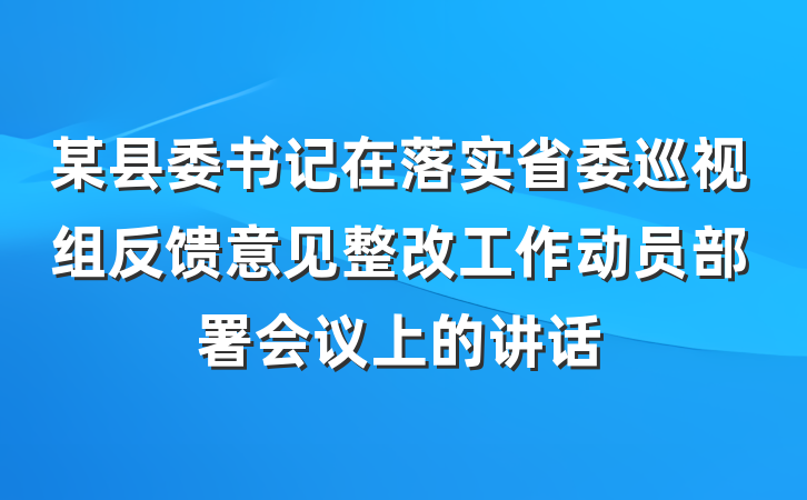 某县委书记在落实省委巡视组反馈意见整改工作动员部署会议上的讲话