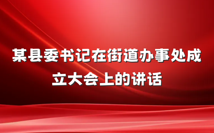 某县委书记在街道办事处成立大会上的讲话