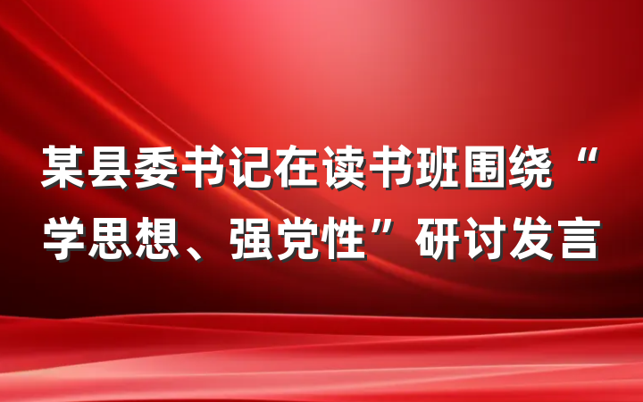 某县委书记在读书班围绕“学思想、强党性”研讨发言