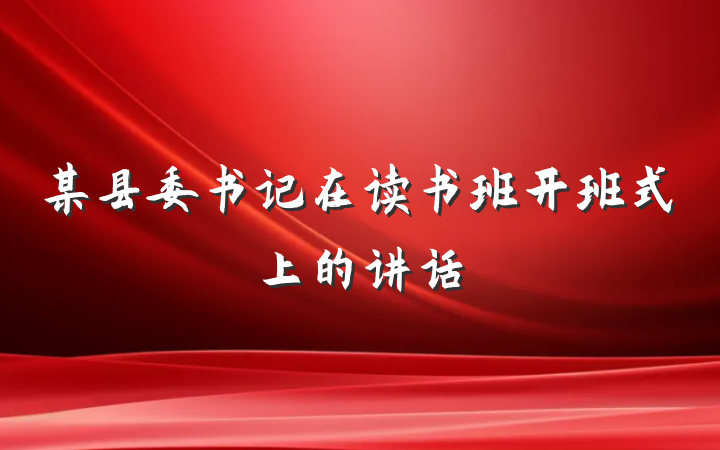 某县委书记在读书班开班式上的讲话