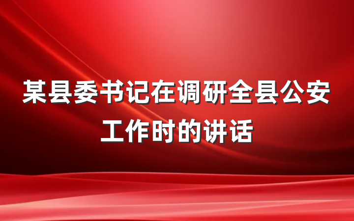 某县委书记在调研全县公安工作时的讲话