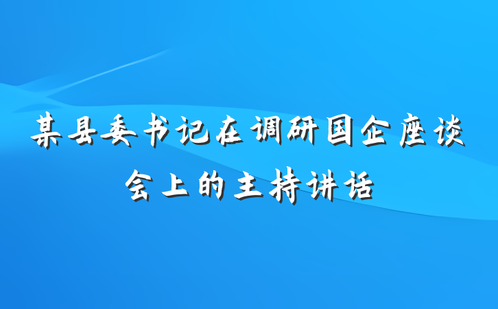 某县委书记在调研国企座谈会上的主持讲话