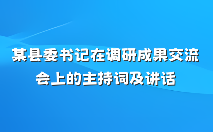 某县委书记在调研成果交流会上的主持词及讲话