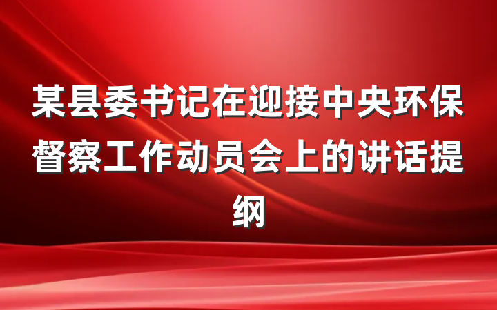 某县委书记在迎接中央环保督察工作动员会上的讲话提纲
