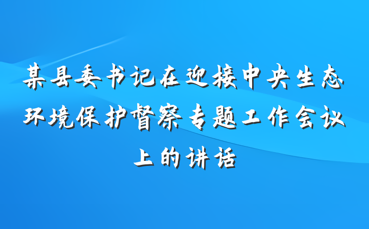 某县委书记在迎接中央生态环境保护督察专题工作会议上的讲话