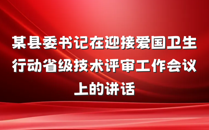 某县委书记在迎接爱国卫生行动省级技术评审工作会议上的讲话