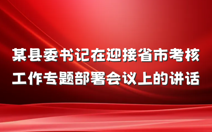 某县委书记在迎接省市考核工作专题部署会议上的讲话
