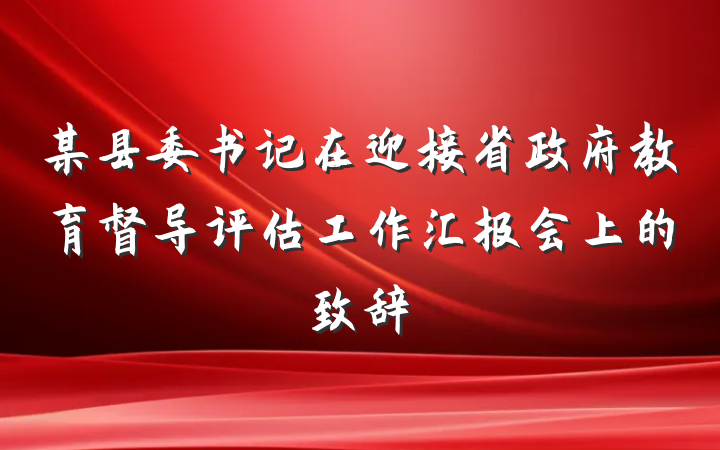 某县委书记在迎接省政府教育督导评估工作汇报会上的致辞