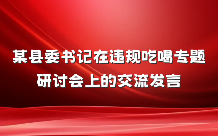 某县委书记在违规吃喝专题研讨会上的交流发言