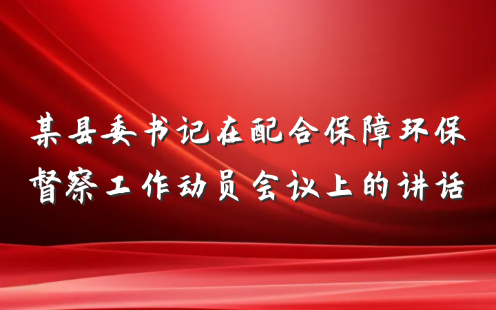 某县委书记在配合保障环保督察工作动员会议上的讲话