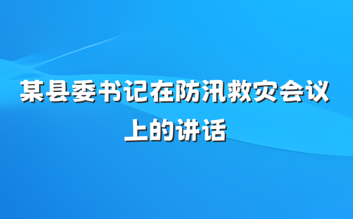 某县委书记在防汛救灾会议上的讲话