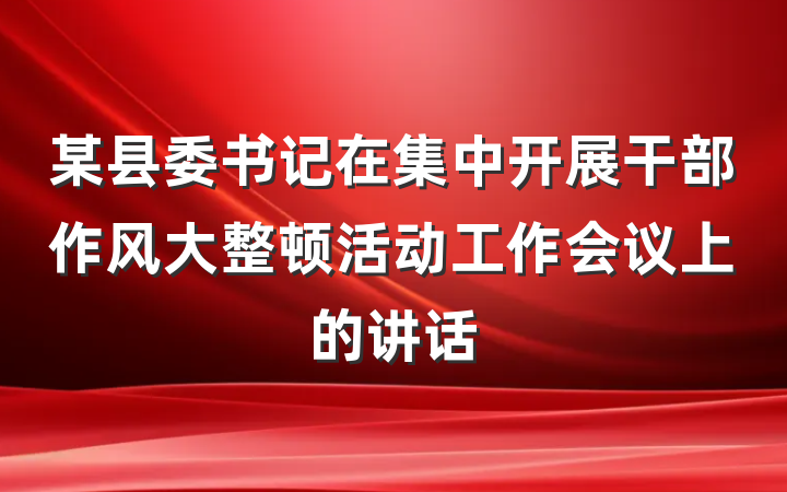 某县委书记在集中开展干部作风大整顿活动工作会议上的讲话