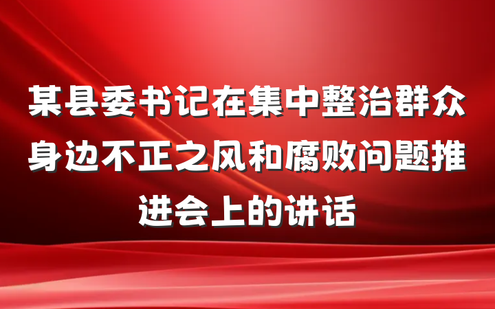 某县委书记在集中整治群众身边不正之风和腐败问题推进会上的讲话
