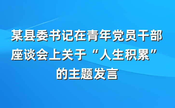 某县委书记在青年党员干部座谈会上关于“人生积累”的主题发言