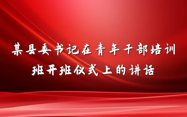 某县委书记在青年干部培训班开班仪式上的讲话