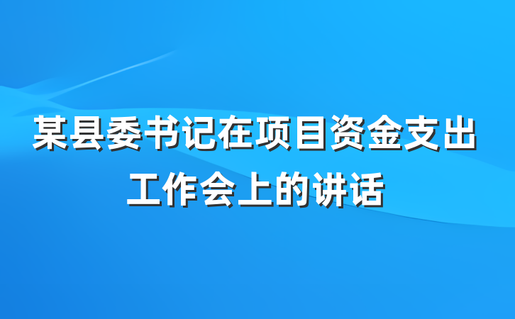 某县委书记在项目资金支出工作会上的讲话