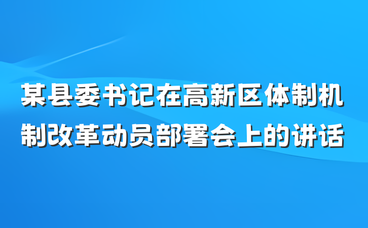 某县委书记在高新区体制机制改革动员部署会上的讲话