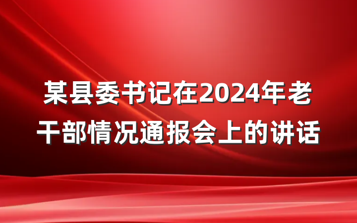某县委书记在2024年老干部情况通报会上的讲话