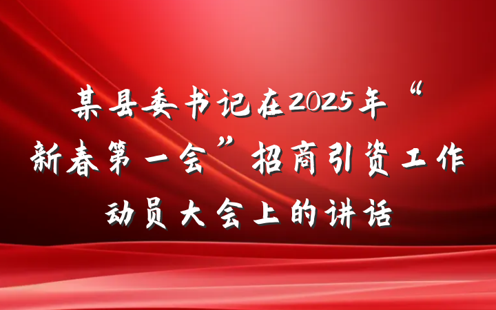 某县委书记在2025年“新春第一会”招商引资工作动员大会上的讲话