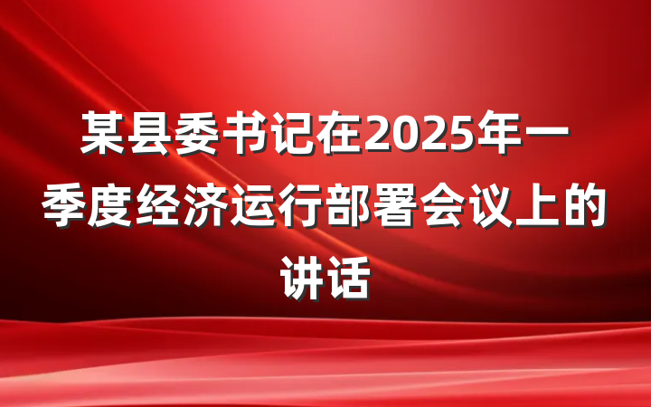某县委书记在2025年一季度经济运行部署会议上的讲话