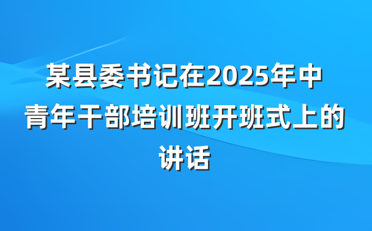 某县委书记在2025年中青年干部培训班开班式上的讲话