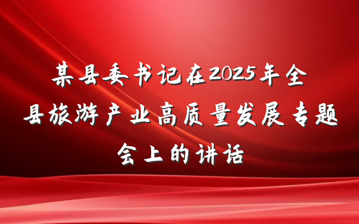 某县委书记在2025年全县旅游产业高质量发展专题会上的讲话
