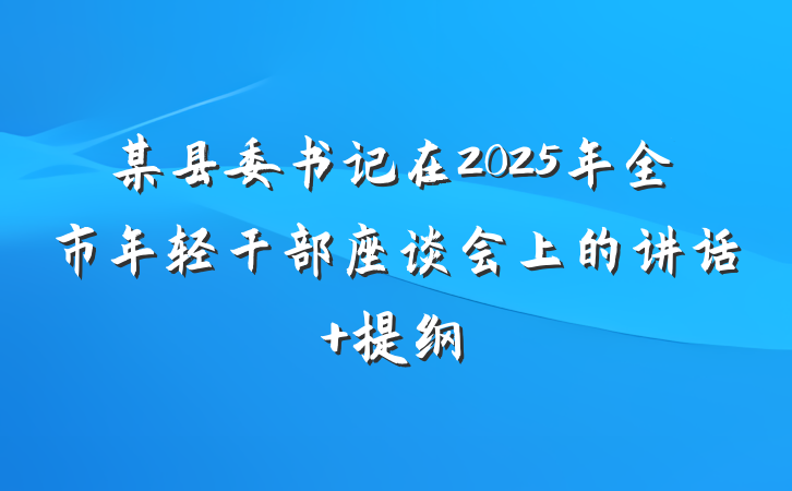 某县委书记在2025年全市年轻干部座谈会上的讲话 提纲