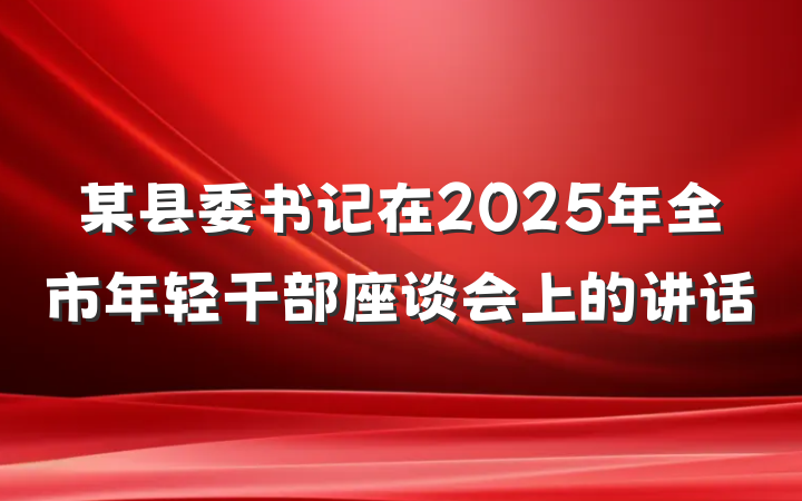某县委书记在2025年全市年轻干部座谈会上的讲话