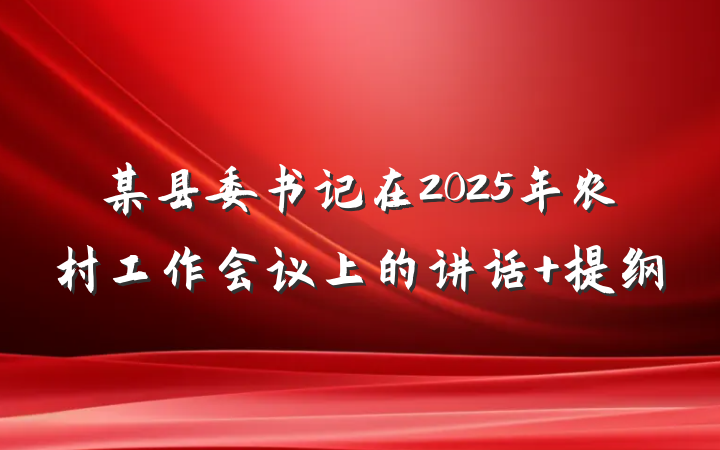某县委书记在2025年农村工作会议上的讲话 提纲