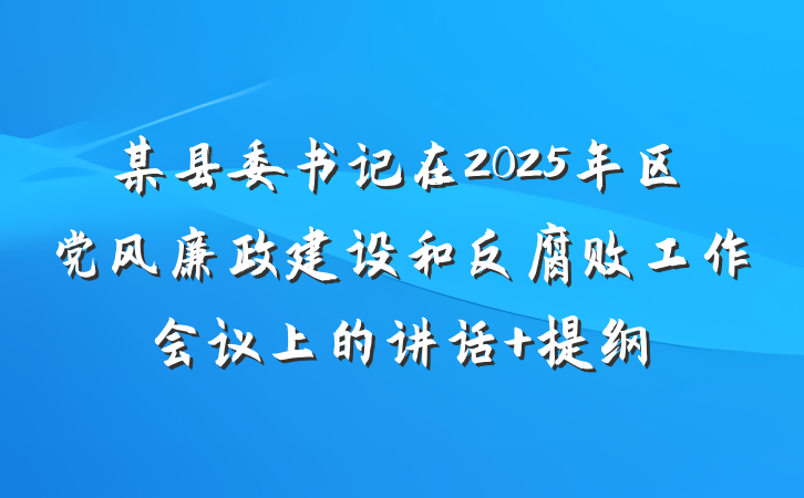 某县委书记在2025年区党风廉政建设和反腐败工作会议上的讲话 提纲