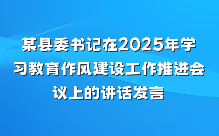 某县委书记在2025年学习教育作风建设工作推进会议上的讲话发言