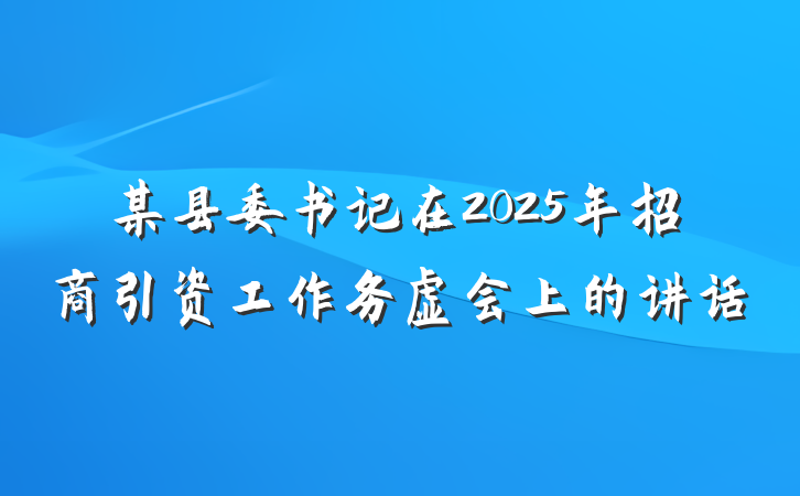 某县委书记在2025年招商引资工作务虚会上的讲话