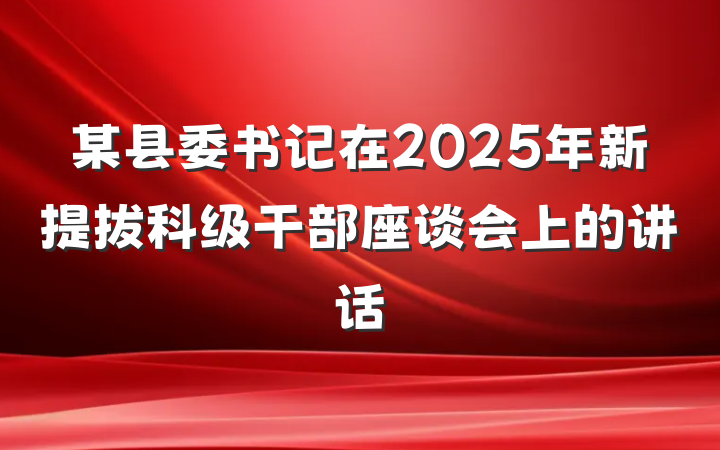 某县委书记在2025年新提拔科级干部座谈会上的讲话