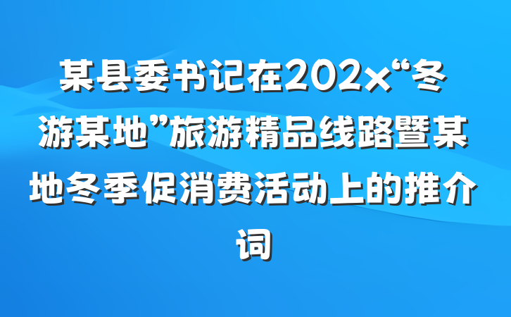 某县委书记在202x“冬游某地”旅游精品线路暨某地冬季促消费活动上的推介词