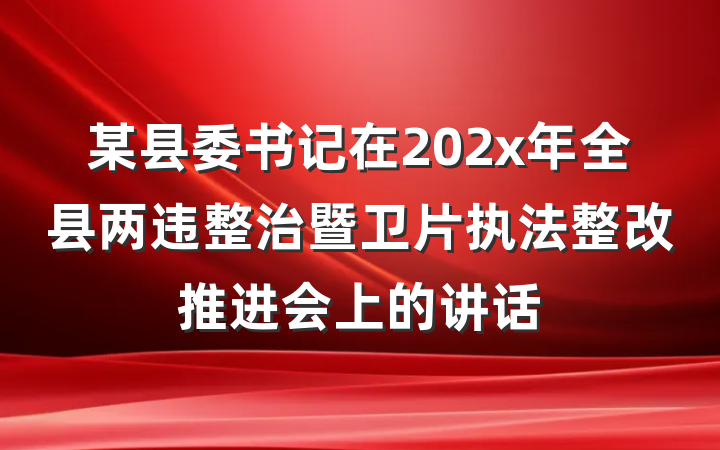 某县委书记在202x年全县两违整治暨卫片执法整改推进会上的讲话