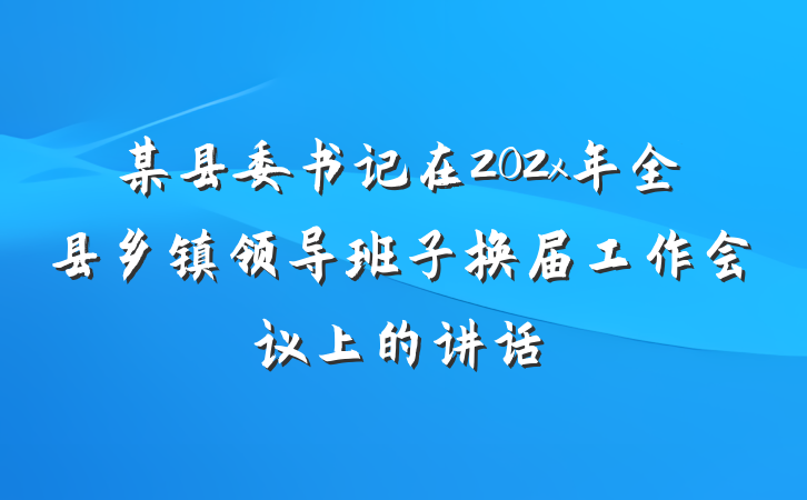 某县委书记在202x年全县乡镇领导班子换届工作会议上的讲话